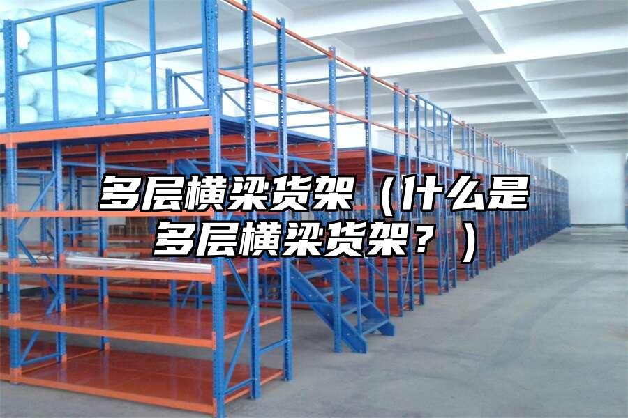 多層橫梁貨架（什么是多層橫梁貨架？）
