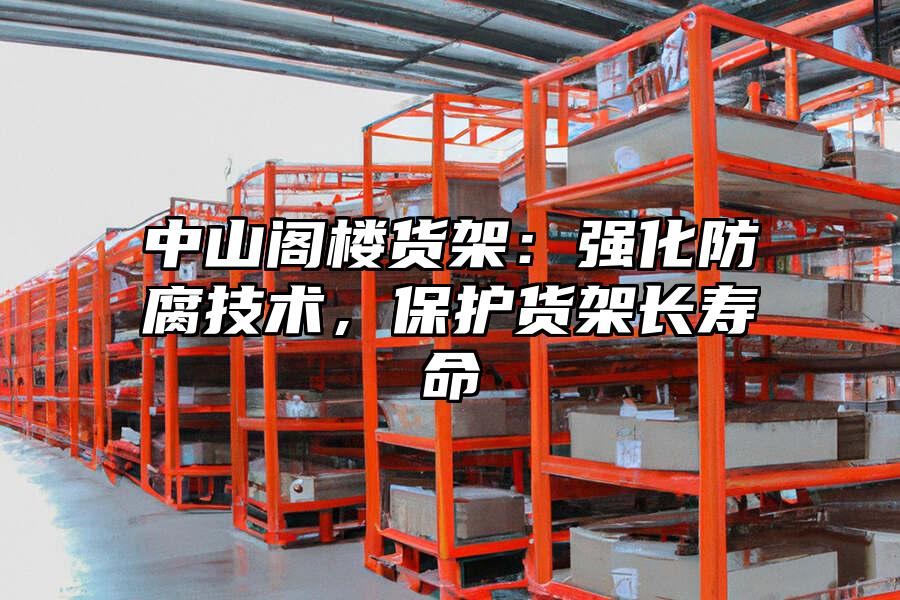 中山閣樓貨架:強化防腐技術,保護貨架長壽命