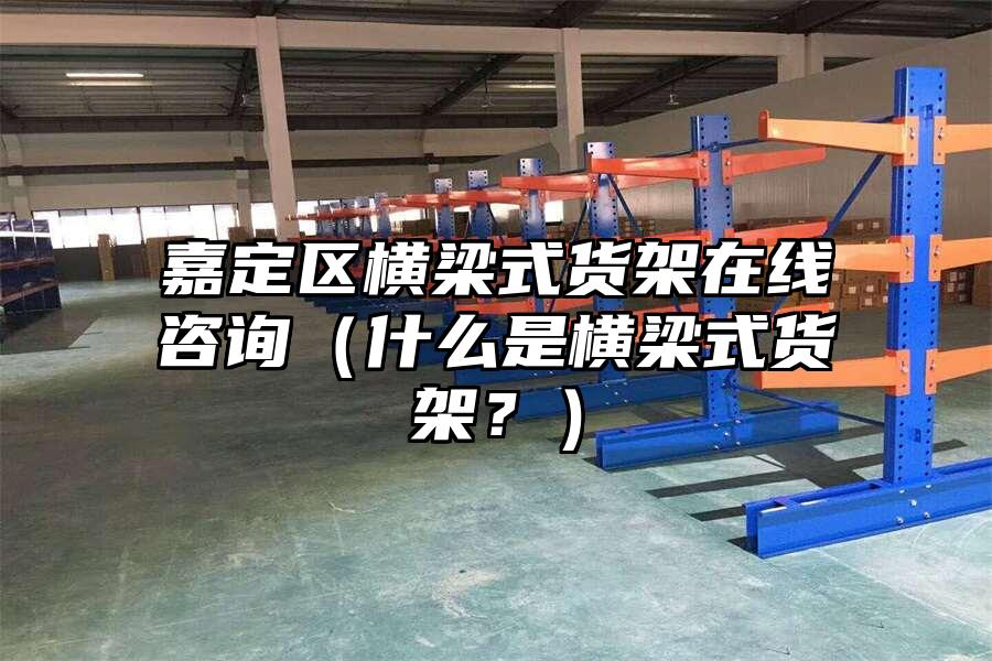 嘉定區(qū)橫梁式貨架在線咨詢（什么是橫梁式貨架？）