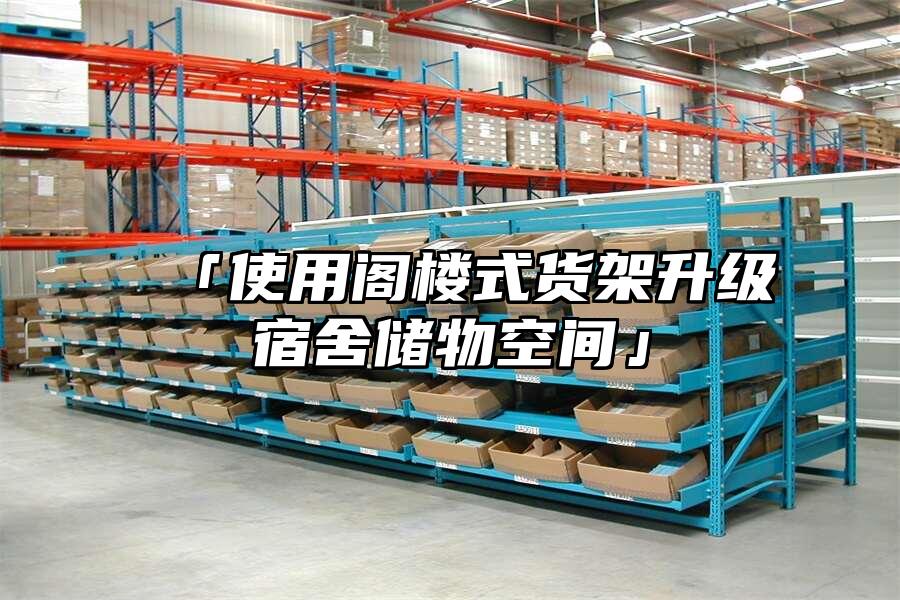 「使用閣樓式貨架升級宿舍儲物空間」