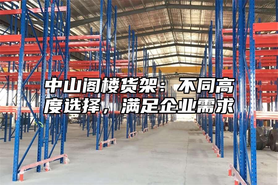 中山閣樓貨架：不同高度選擇，滿足企業(yè)需求