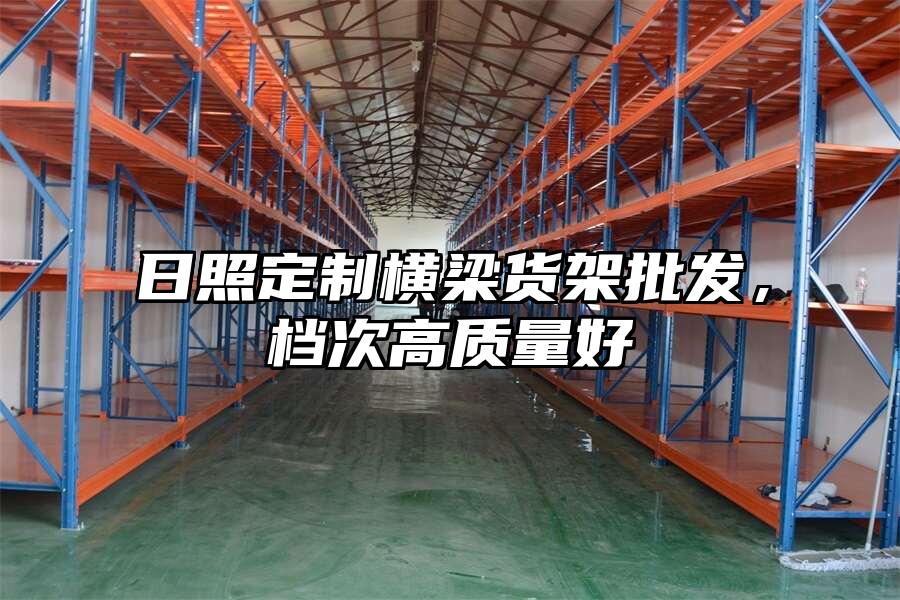 日照定制橫梁貨架批發，檔次高質量好