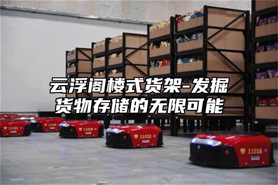 云浮閣樓式貨架-發(fā)掘貨物存儲的無限可能
