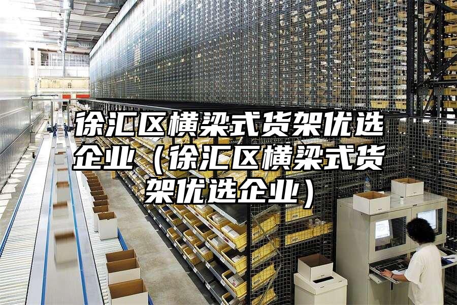 徐匯區橫梁式貨架優選企業（徐匯區橫梁式貨架優選企業）