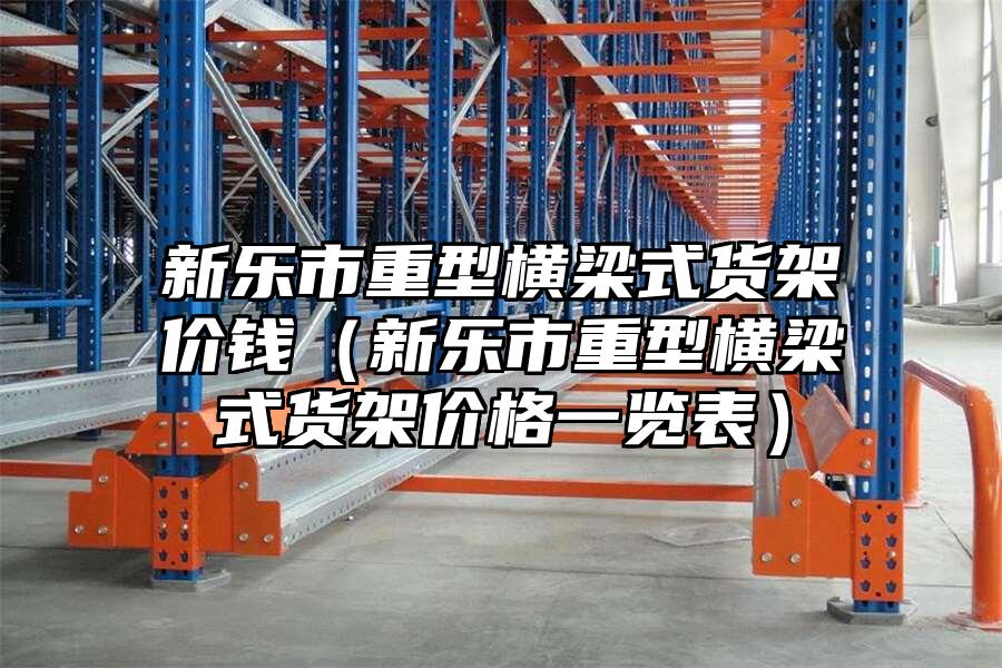 新樂市重型橫梁式貨架價(jià)錢（新樂市重型橫梁式貨架價(jià)格一覽表）