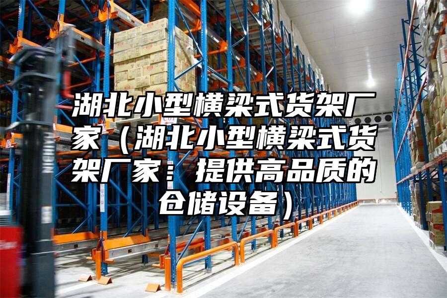 湖北小型橫梁式貨架廠家（湖北小型橫梁式貨架廠家：提供高品質的倉儲設備）