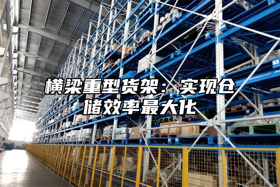 橫梁重型貨架：實現倉儲效率最大化