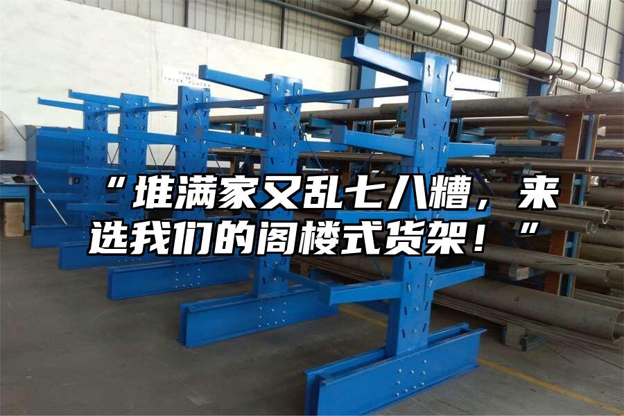 “堆滿家又亂七八糟，來選我們的閣樓式貨架！”