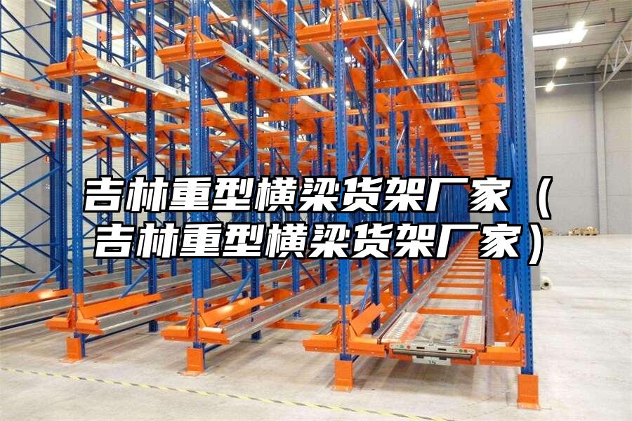 吉林重型橫梁貨架廠家（吉林重型橫梁貨架廠家）