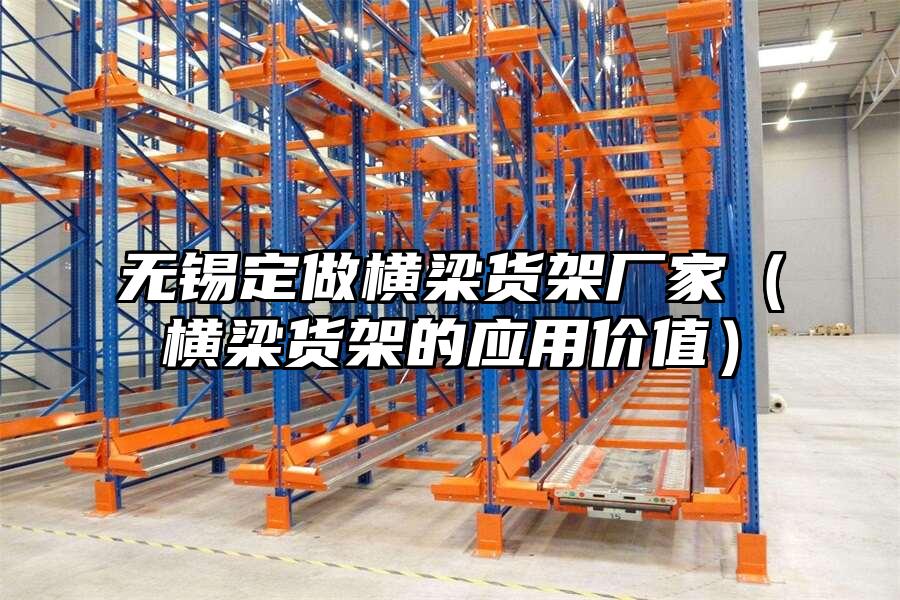 無錫定做橫梁貨架廠家（橫梁貨架的應(yīng)用價(jià)值）