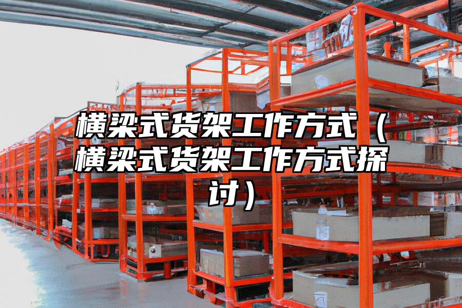 橫梁式貨架工作方式（橫梁式貨架工作方式探討）
