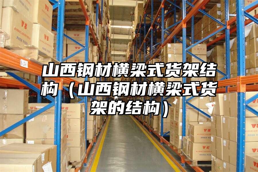 山西鋼材橫梁式貨架結(jié)構(gòu)（山西鋼材橫梁式貨架的結(jié)構(gòu)）