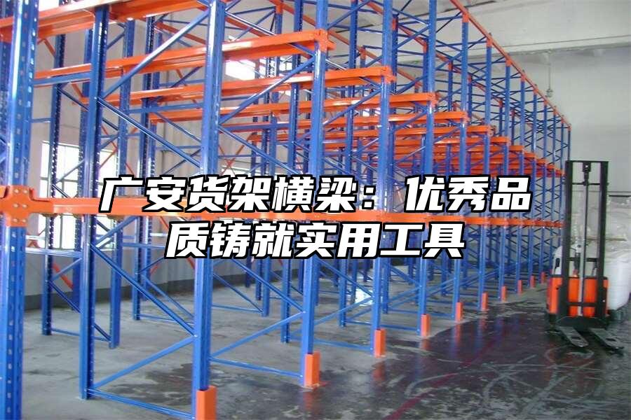 廣安貨架橫梁：優(yōu)秀品質(zhì)鑄就實用工具