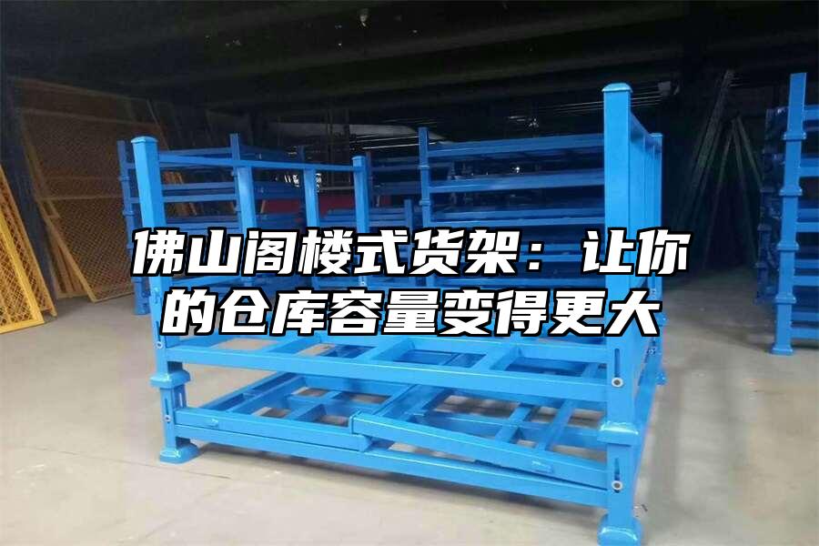 佛山閣樓式貨架：讓你的倉庫容量變得更大