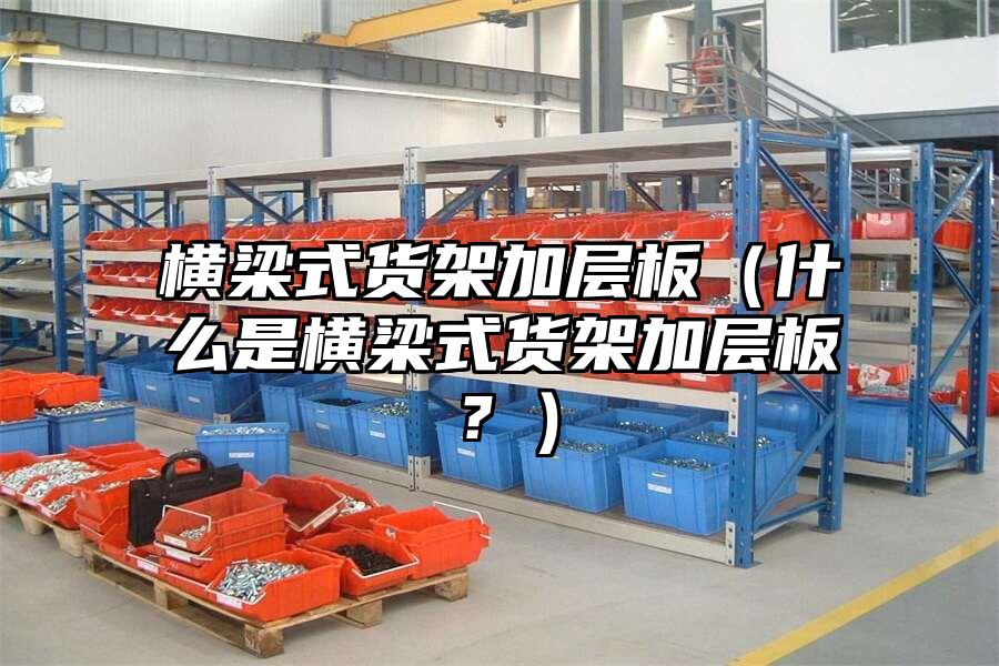 橫梁式貨架加層板（什么是橫梁式貨架加層板？）