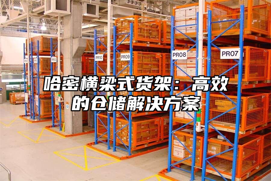 哈密橫梁式貨架：高效的倉儲解決方案