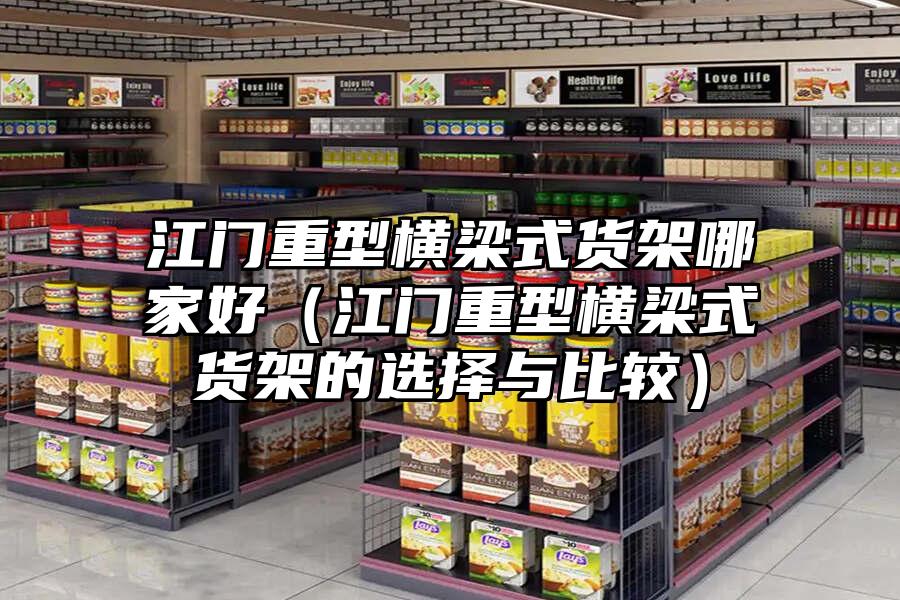 江門重型橫梁式貨架哪家好（江門重型橫梁式貨架的選擇與比較）