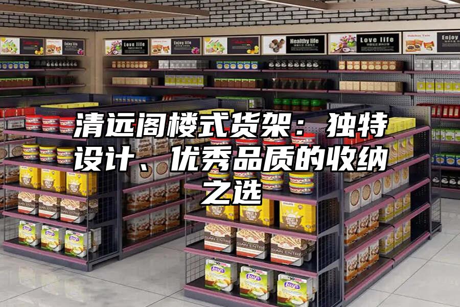 清遠閣樓式貨架：獨特設計、優秀品質的收納之選