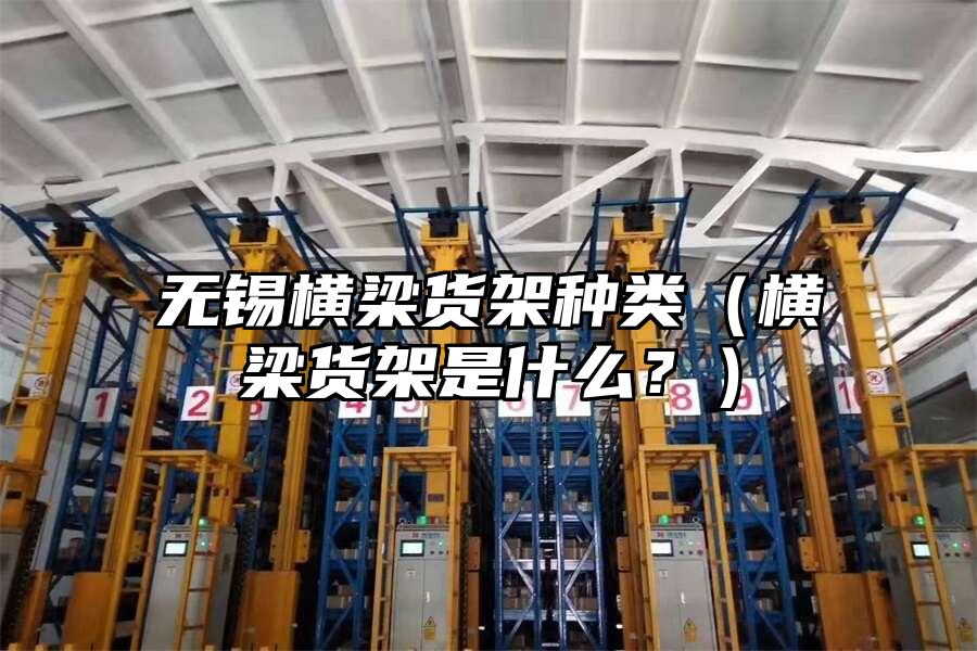 無錫橫梁貨架種類（橫梁貨架是什么？）