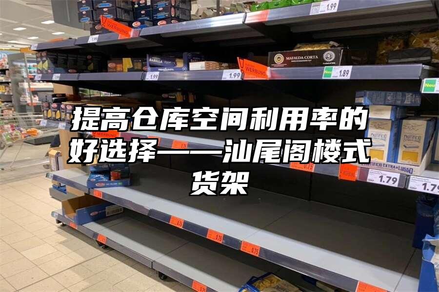提高倉庫空間利用率的好選擇——汕尾閣樓式貨架