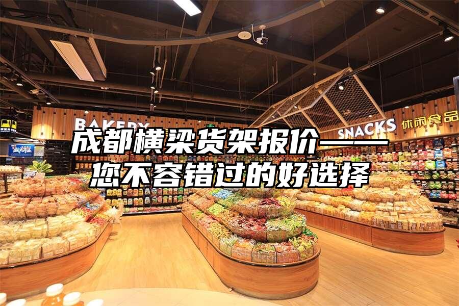 成都橫梁貨架報(bào)價(jià)——您不容錯(cuò)過(guò)的好選擇
