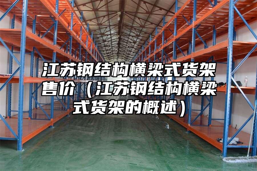江蘇鋼結構橫梁式貨架售價（江蘇鋼結構橫梁式貨架的概述）