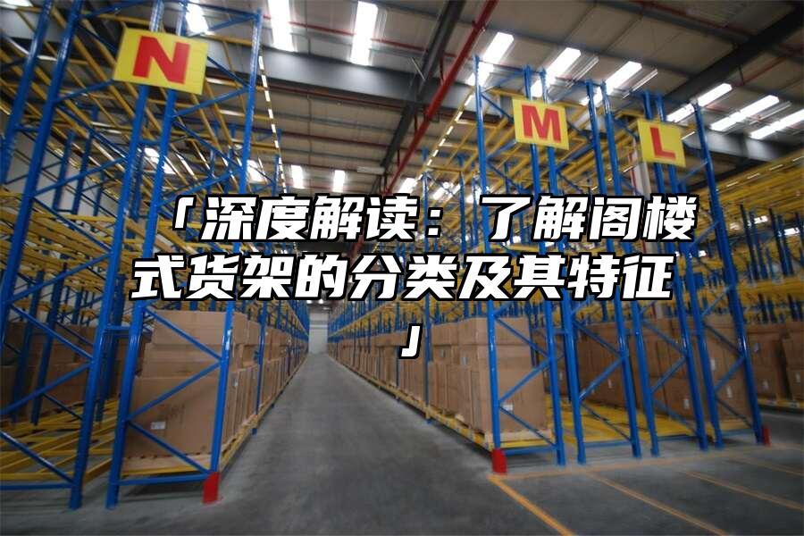「深度解讀：了解閣樓式貨架的分類及其特征」