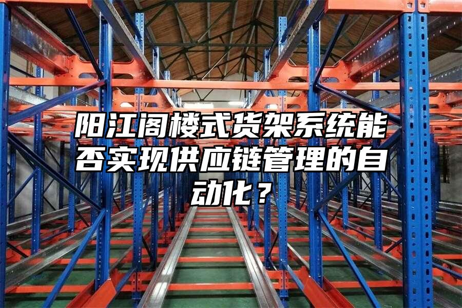 陽江閣樓式貨架系統能否實現供應鏈管理的自動化？