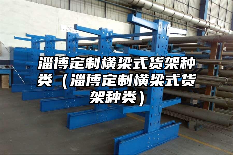 淄博定制橫梁式貨架種類（淄博定制橫梁式貨架種類）