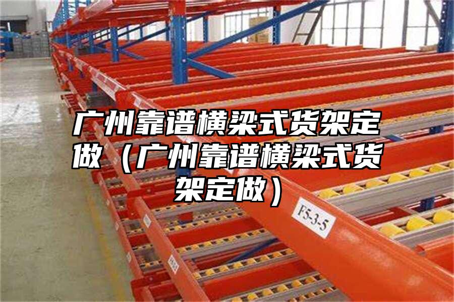 廣州靠譜橫梁式貨架定做（廣州靠譜橫梁式貨架定做）