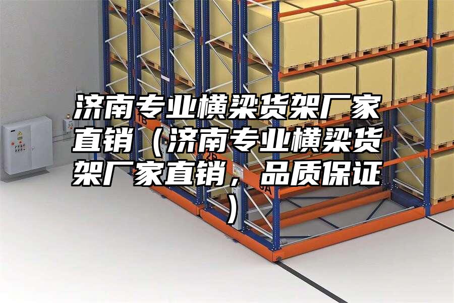 濟南專業橫梁貨架廠家直銷（濟南專業橫梁貨架廠家直銷，品質保證）