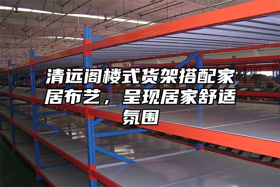 清遠閣樓式貨架搭配家居布藝，呈現居家舒適氛圍