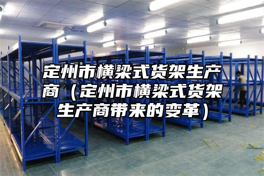 定州市橫梁式貨架生產商（定州市橫梁式貨架生產商帶來的變革）