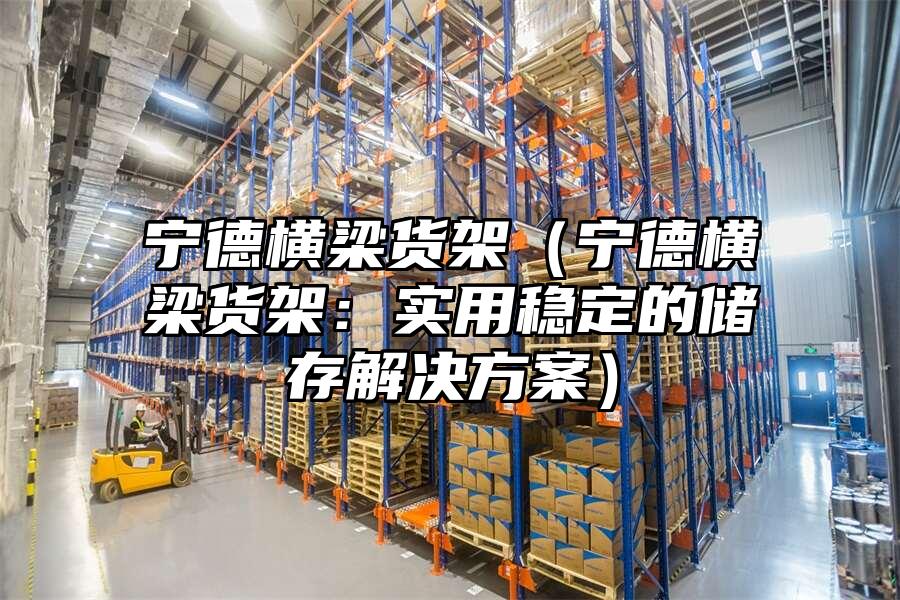 寧德橫梁貨架（寧德橫梁貨架：實用穩定的儲存解決方案）