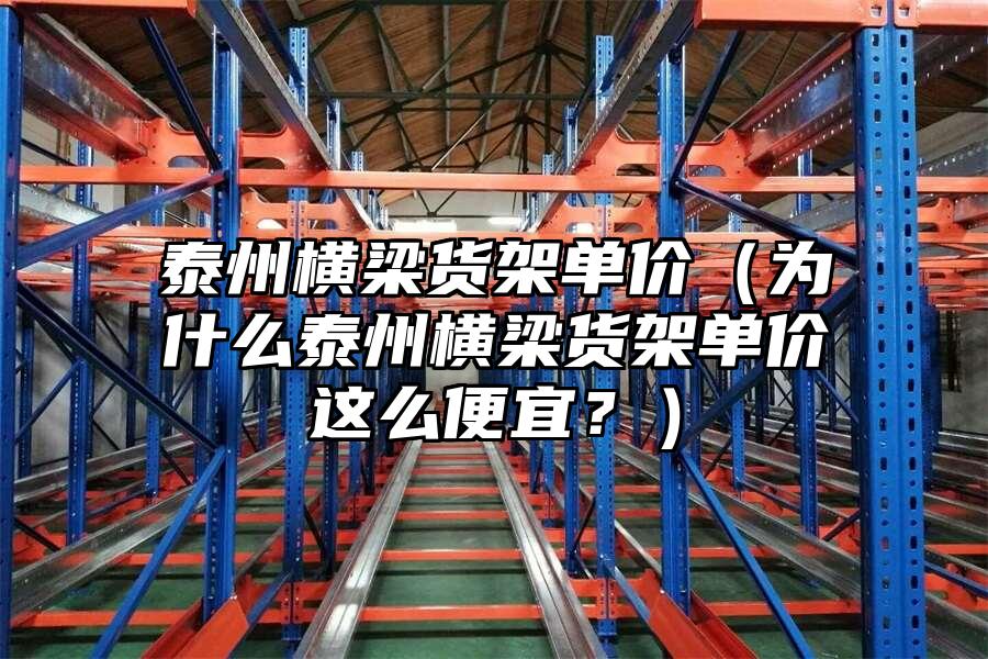 泰州橫梁貨架單價（為什么泰州橫梁貨架單價這么便宜？）