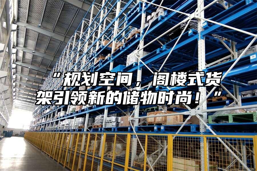 “規劃空間，閣樓式貨架引領新的儲物時尚！”