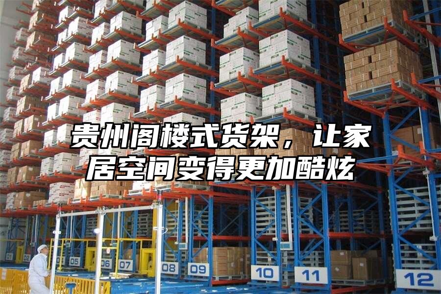 貴州閣樓式貨架，讓家居空間變得更加酷炫