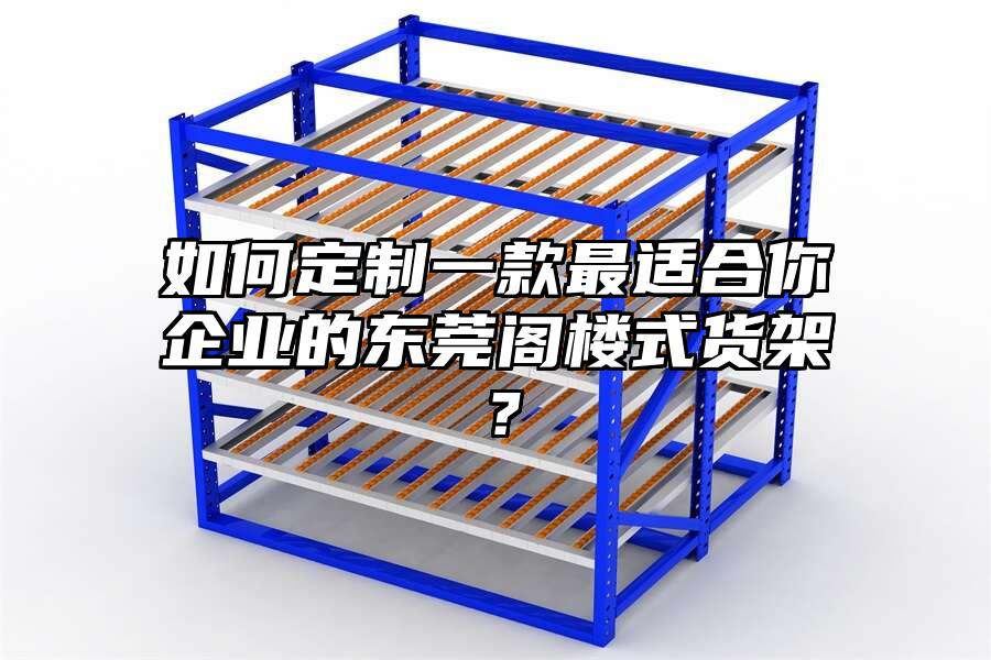 如何定制一款最適合你企業的東莞閣樓式貨架？
