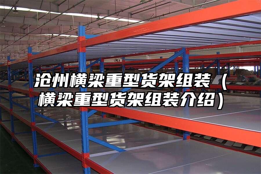 滄州橫梁重型貨架組裝（橫梁重型貨架組裝介紹）