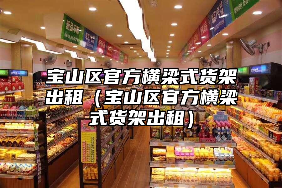 寶山區(qū)官方橫梁式貨架出租（寶山區(qū)官方橫梁式貨架出租）