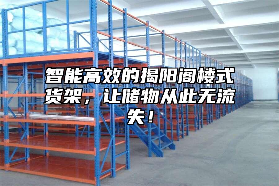 智能高效的揭陽閣樓式貨架，讓儲物從此無流失！