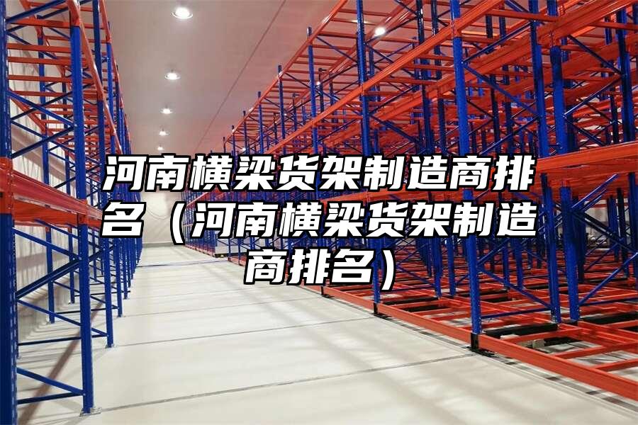 河南橫梁貨架制造商排名（河南橫梁貨架制造商排名）