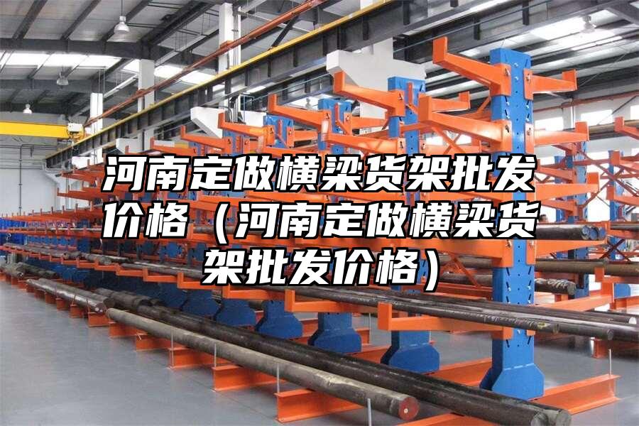 河南定做橫梁貨架批發價格（河南定做橫梁貨架批發價格）