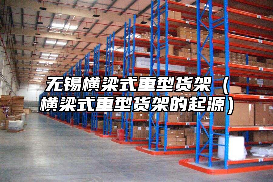 無錫橫梁式重型貨架（橫梁式重型貨架的起源）