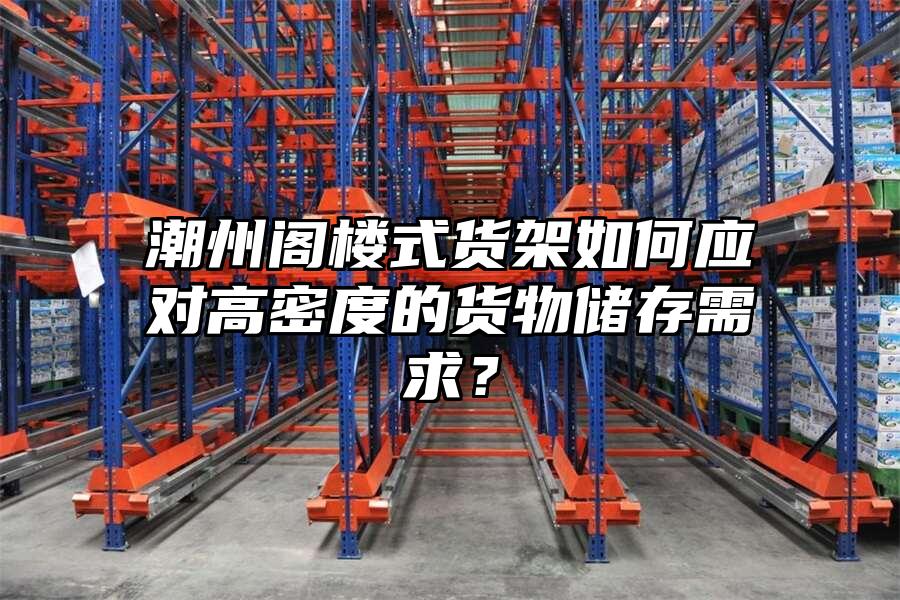 潮州閣樓式貨架如何應對高密度的貨物儲存需求？