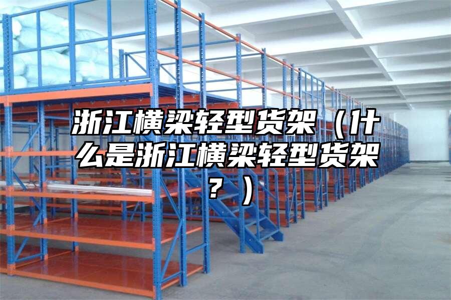 浙江橫梁輕型貨架（什么是浙江橫梁輕型貨架？）