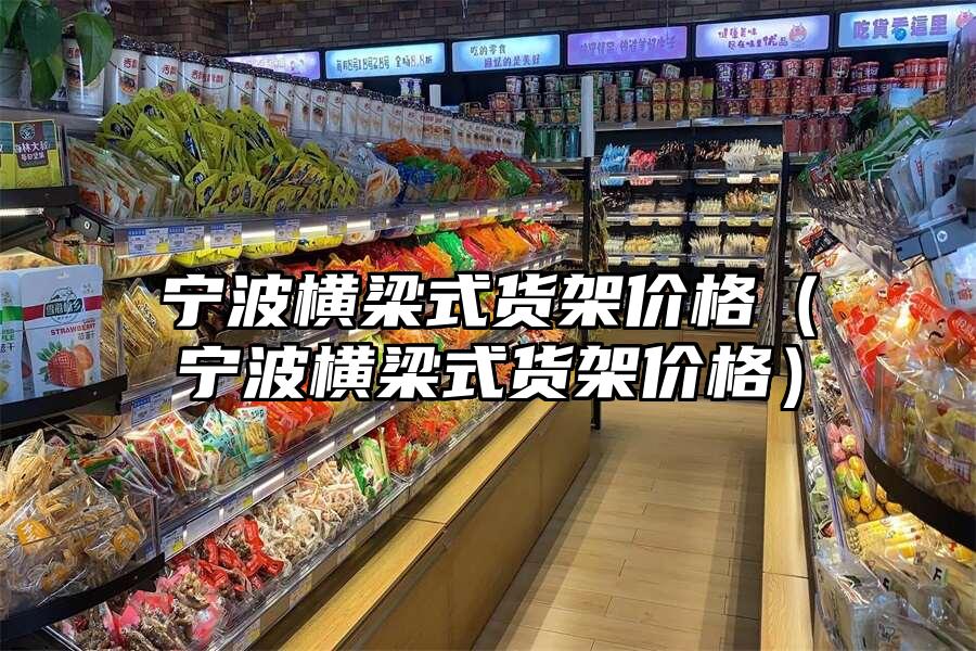 寧波橫梁式貨架價格（寧波橫梁式貨架價格）