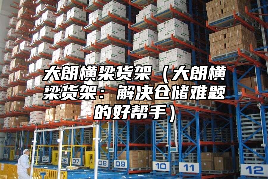 大朗橫梁貨架（大朗橫梁貨架：解決倉儲難題的好幫手）