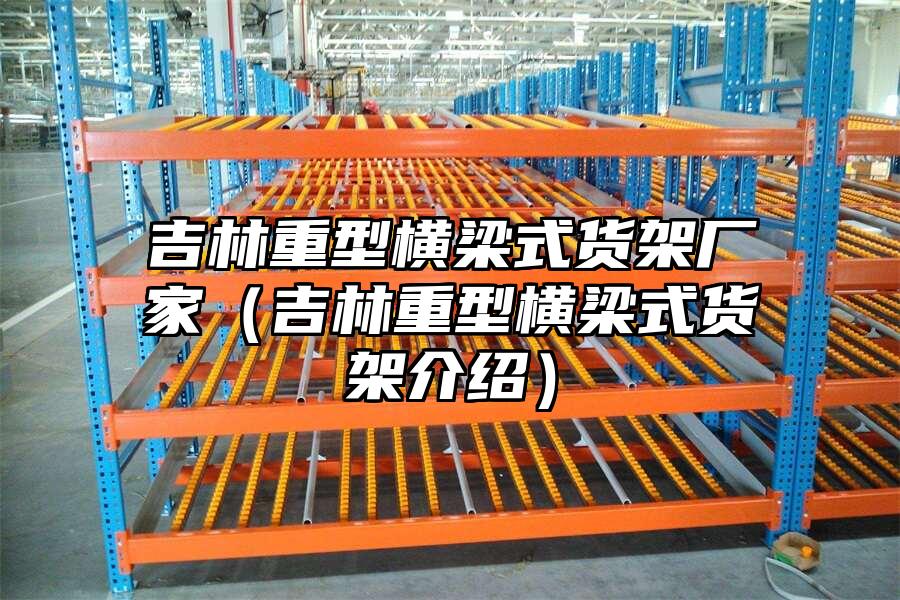 吉林重型橫梁式貨架廠家（吉林重型橫梁式貨架介紹）