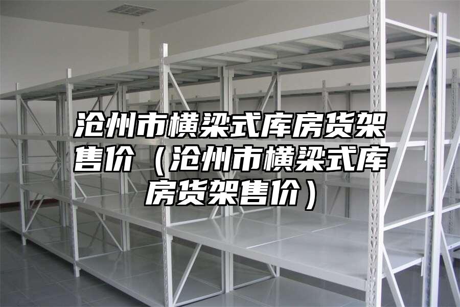 滄州市橫梁式庫房貨架售價（滄州市橫梁式庫房貨架售價）